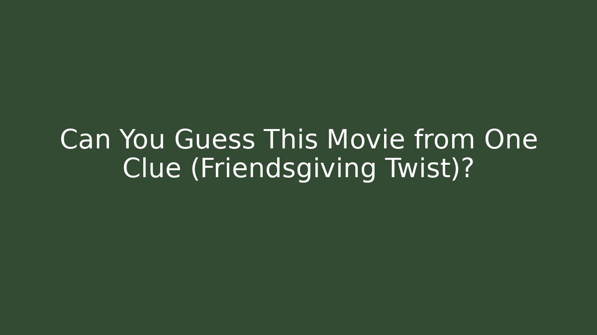 Can You Guess This Movie from One Clue (Friendsgiving Twist)?