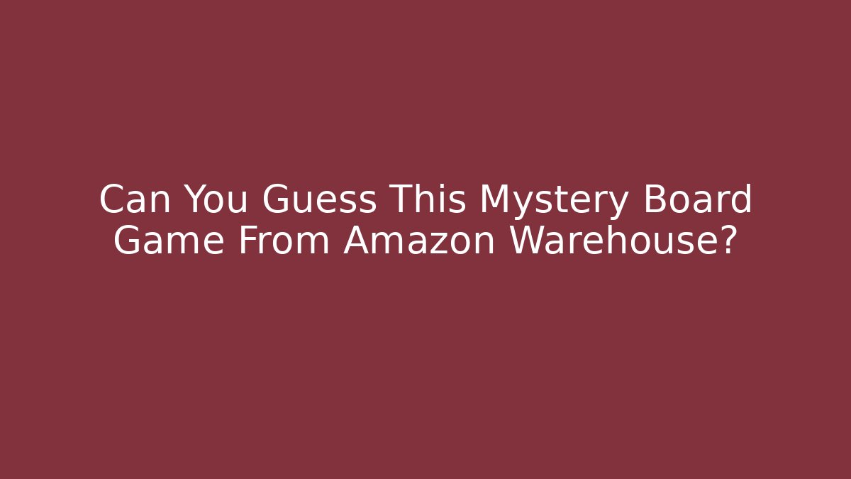 Can You Guess This Mystery Board Game From Amazon Warehouse?