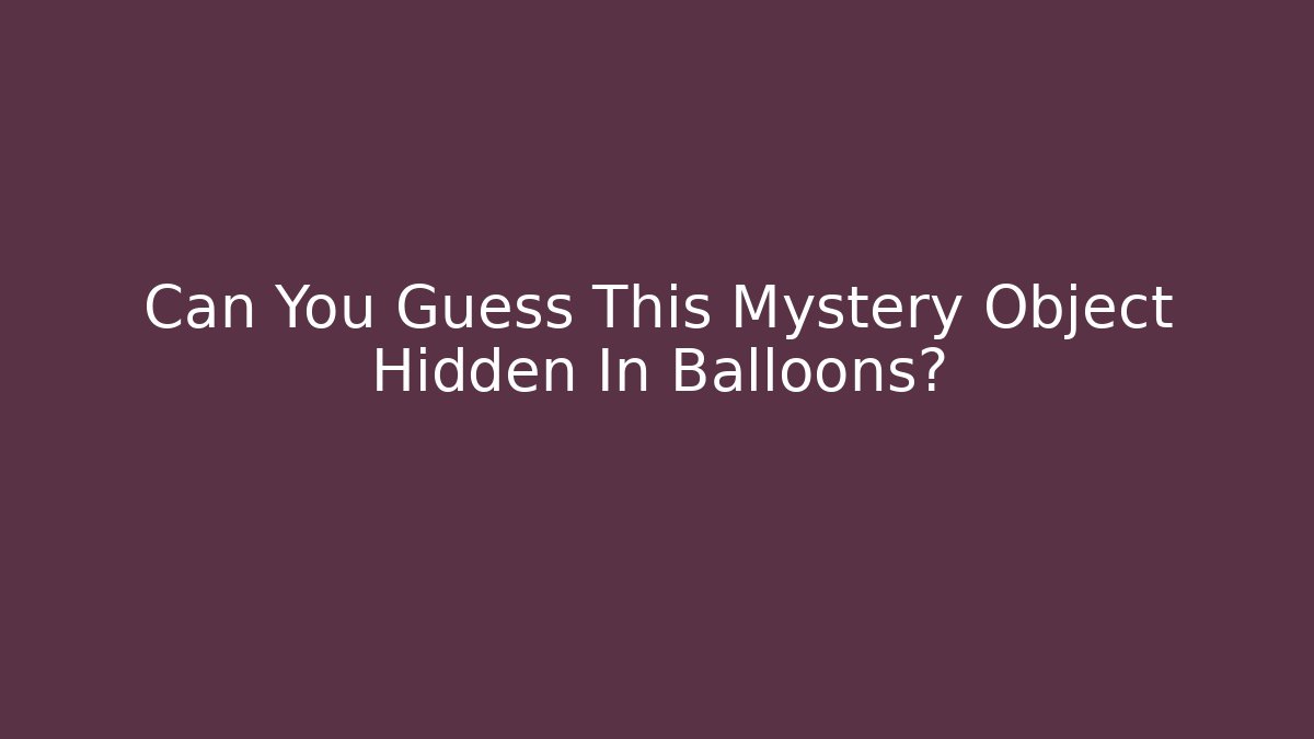 Can You Guess This Mystery Object Hidden In Balloons?