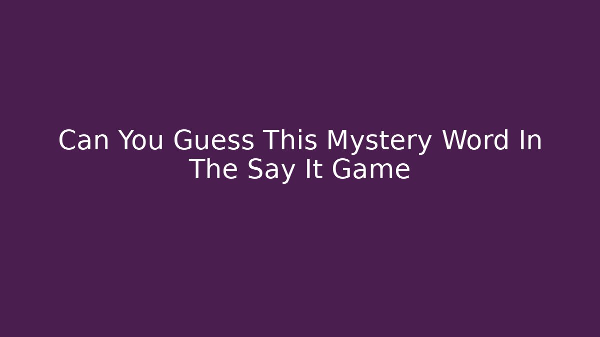 Can You Guess This Mystery Word In The Say It Game