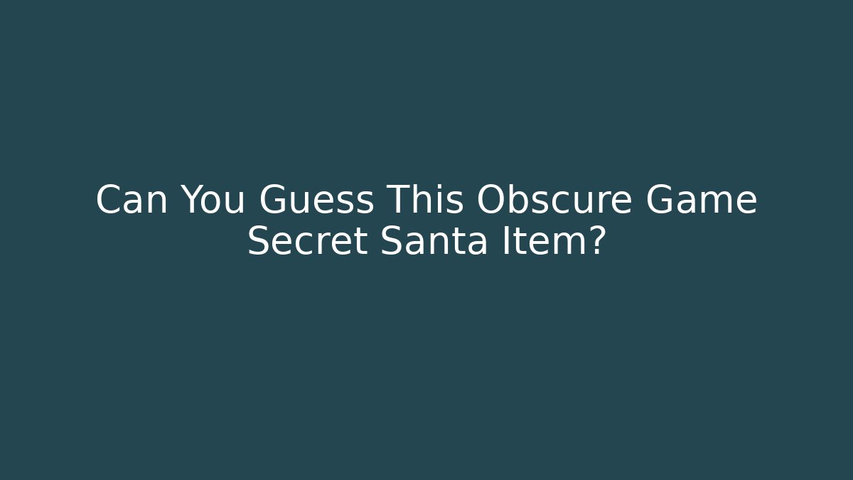 Can You Guess This Obscure Game Secret Santa Item?