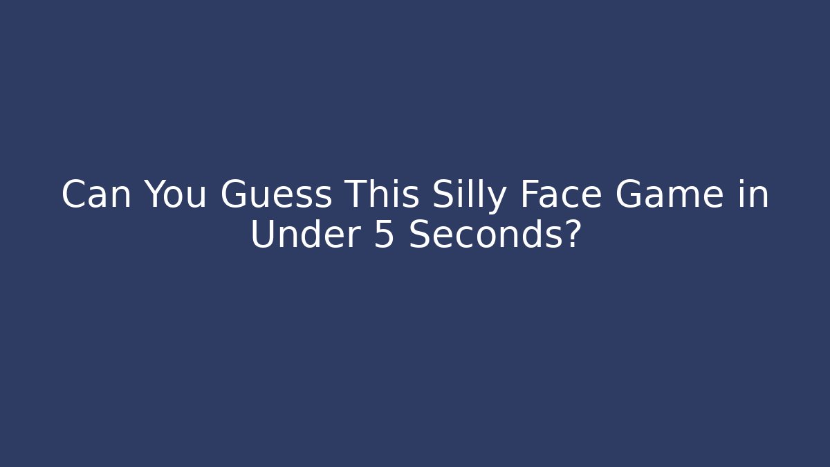 Can You Guess This Silly Face Game in Under 5 Seconds?