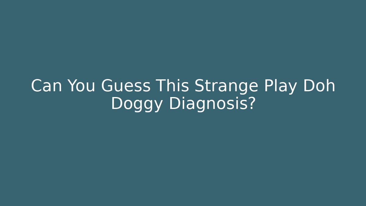 Can You Guess This Strange Play Doh Doggy Diagnosis?