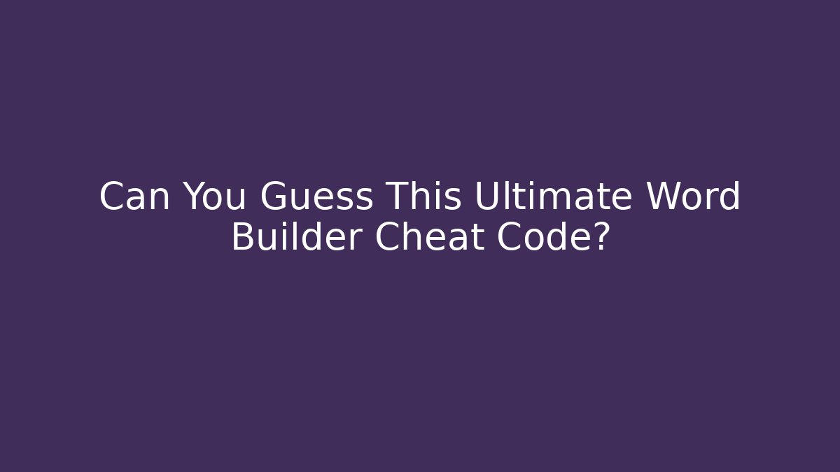 Can You Guess This Ultimate Word Builder Cheat Code?