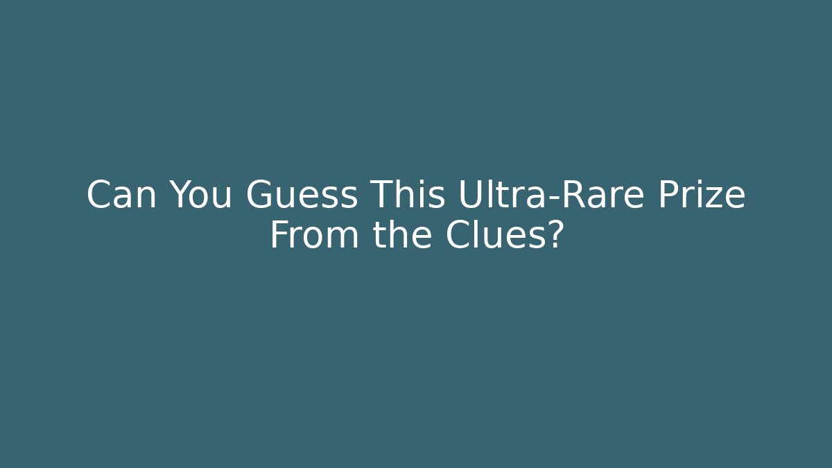 Can You Guess This Ultra-Rare Prize From the Clues?