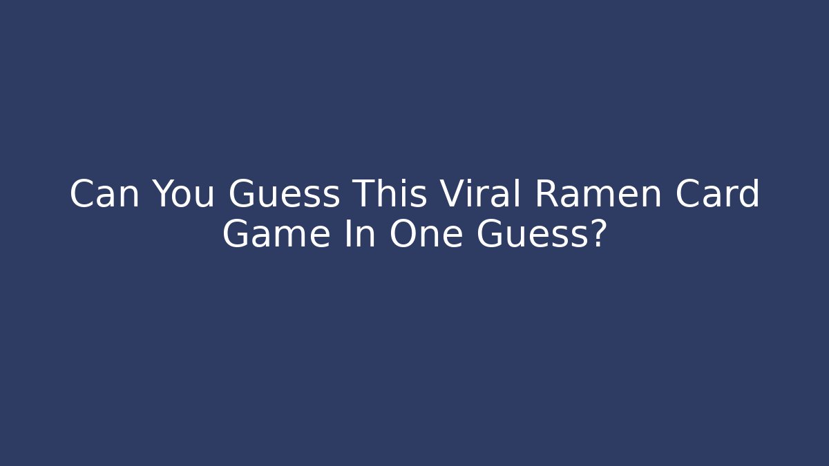 Can You Guess This Viral Ramen Card Game In One Guess?