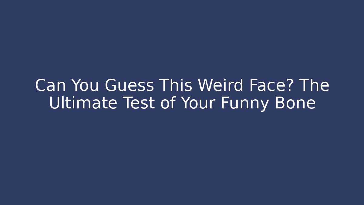 Can You Guess This Weird Face? The Ultimate Test of Your Funny Bone