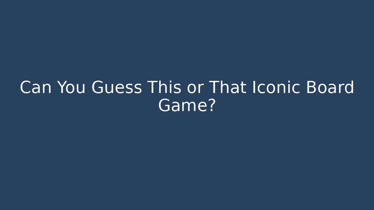 Can You Guess This or That Iconic Board Game?