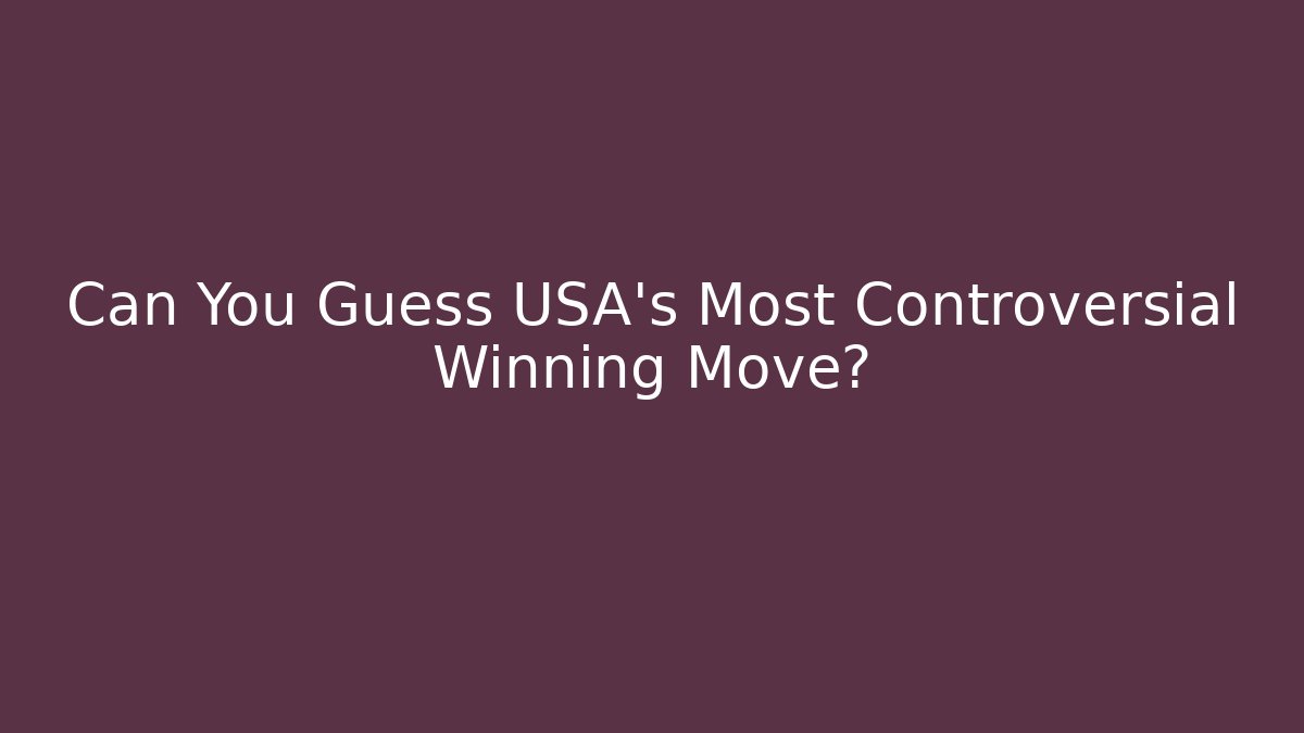 Can You Guess USA's Most Controversial Winning Move?