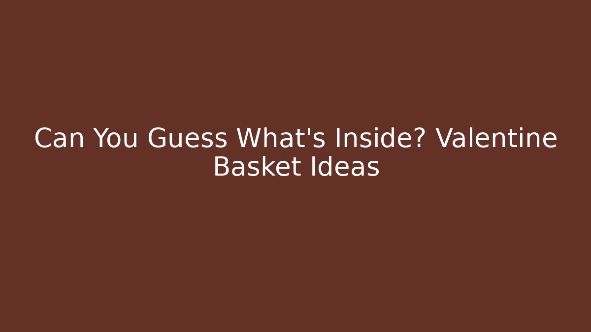 Can You Guess What's Inside? Valentine Basket Ideas