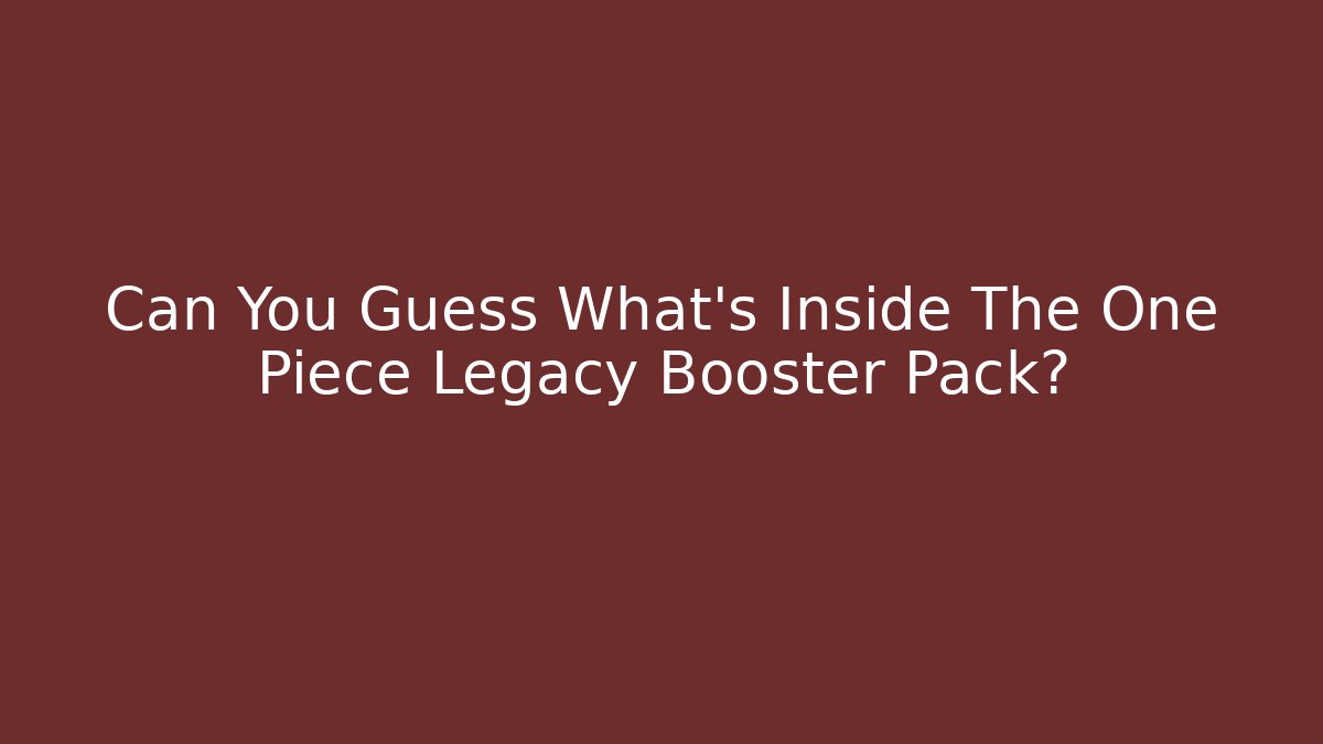 Can You Guess What's Inside The One Piece Legacy Booster Pack?