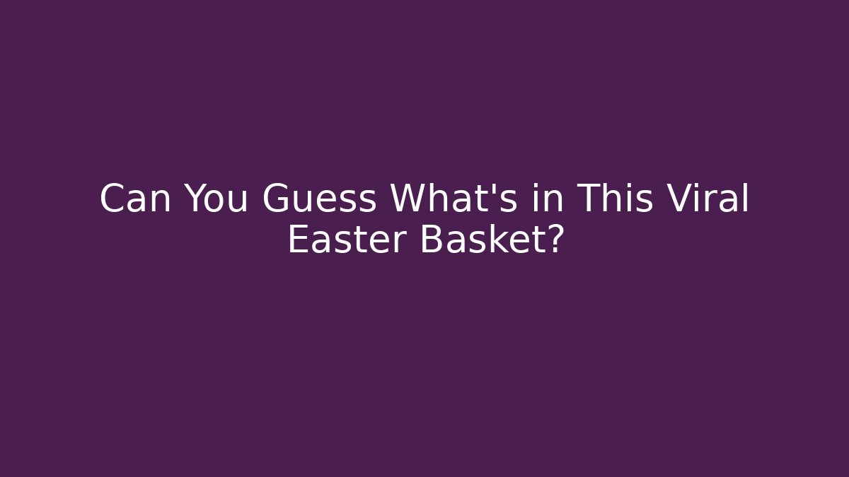 Can You Guess What’s in This Viral Easter Basket? - Create More Assets