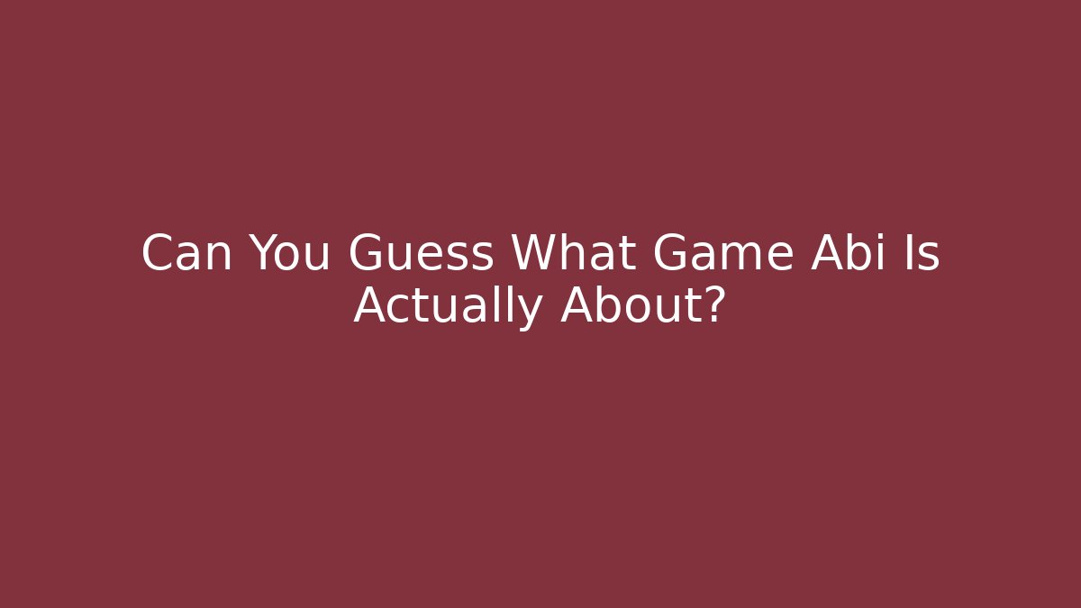 Can You Guess What Game Abi Is Actually About?