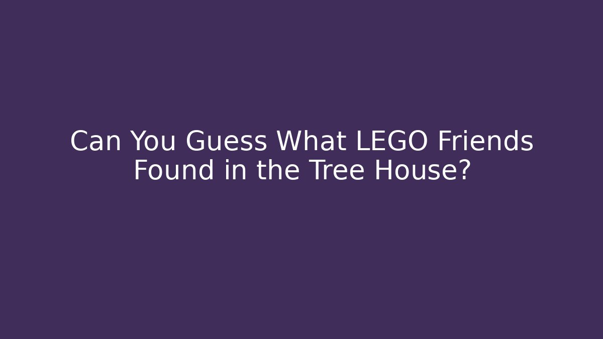Can You Guess What LEGO Friends Found in the Tree House?