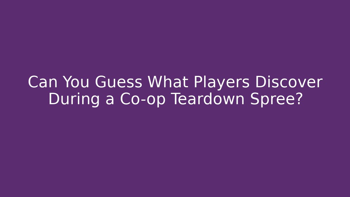 Can You Guess What Players Discover During a Co-op Teardown Spree?
