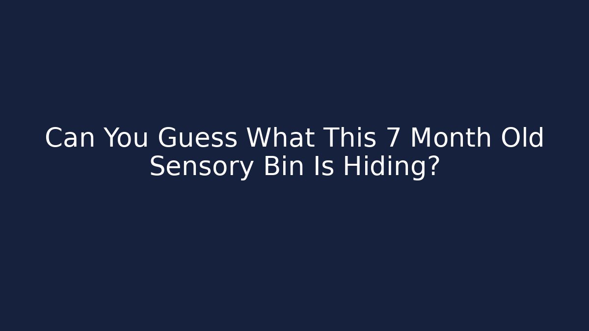 Can You Guess What This 7 Month Old Sensory Bin Is Hiding?
