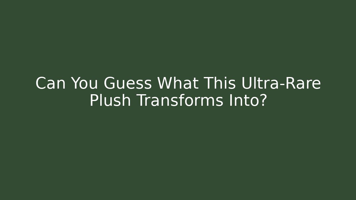 Can You Guess What This Ultra-Rare Plush Transforms Into? - Create More Assets