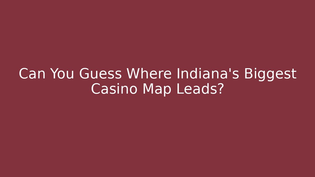 Can You Guess Where Indiana's Biggest Casino Map Leads?