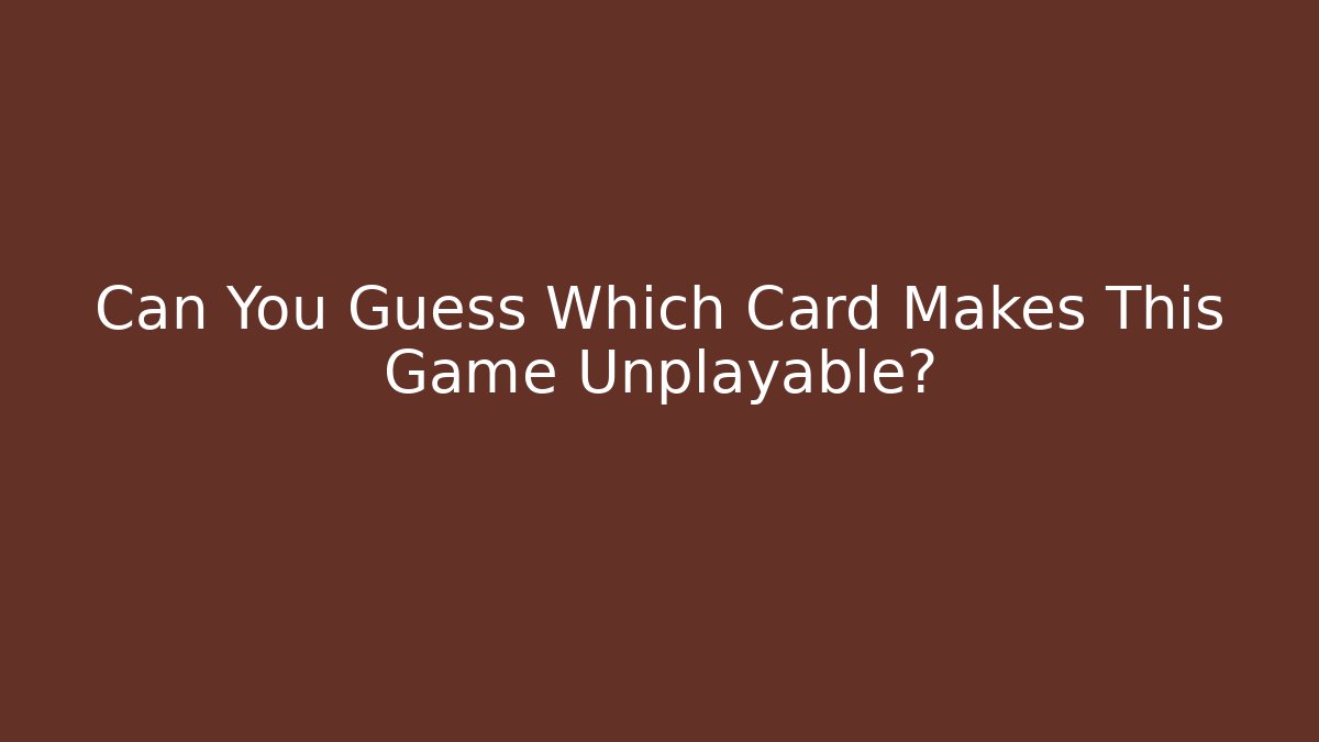 Can You Guess Which Card Makes This Game Unplayable?