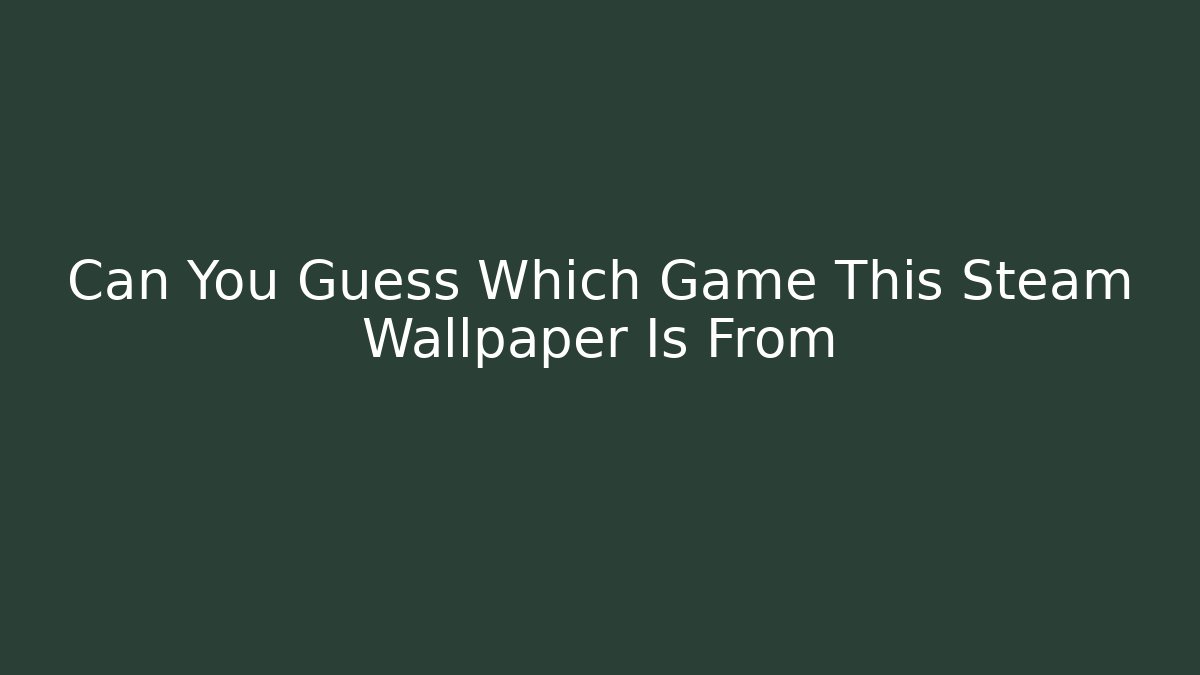 Can You Guess Which Game This Steam Wallpaper Is From