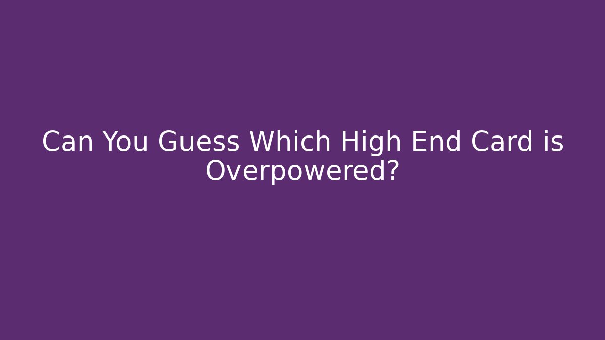 Can You Guess Which High End Card is Overpowered?