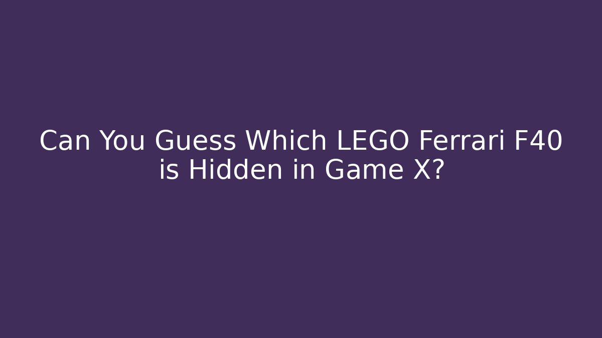 Can You Guess Which LEGO Ferrari F40 is Hidden in Game X?