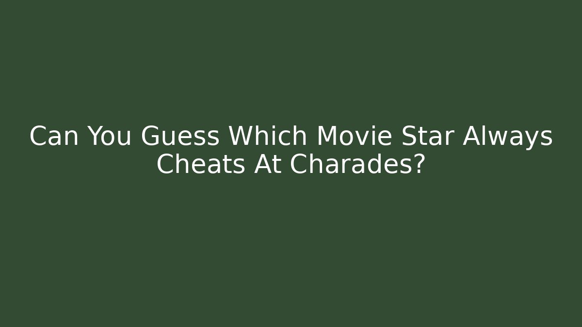 Can You Guess Which Movie Star Always Cheats At Charades?