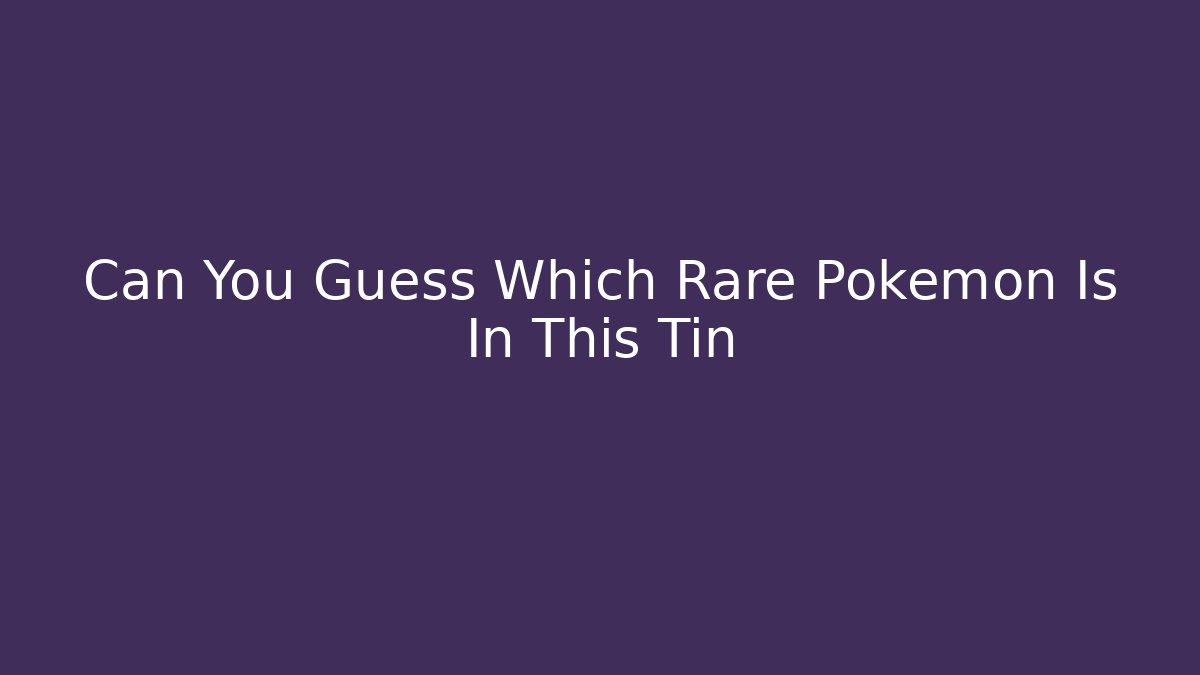 Can You Guess Which Rare Pokemon Is In This Tin