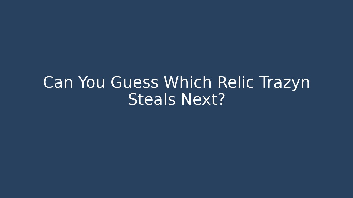 Can You Guess Which Relic Trazyn Steals Next?