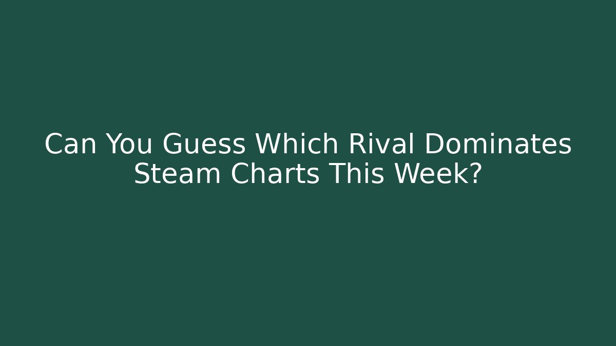 Can You Guess Which Rival Dominates Steam Charts This Week?