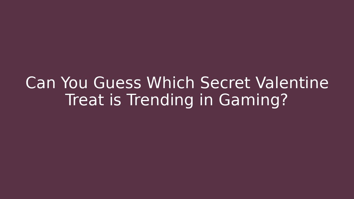 Can You Guess Which Secret Valentine Treat is Trending in Gaming?