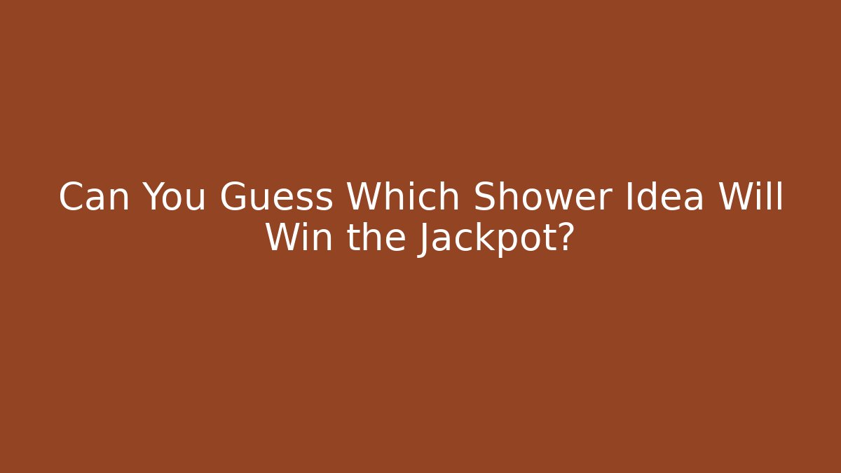 Can You Guess Which Shower Idea Will Win the Jackpot?