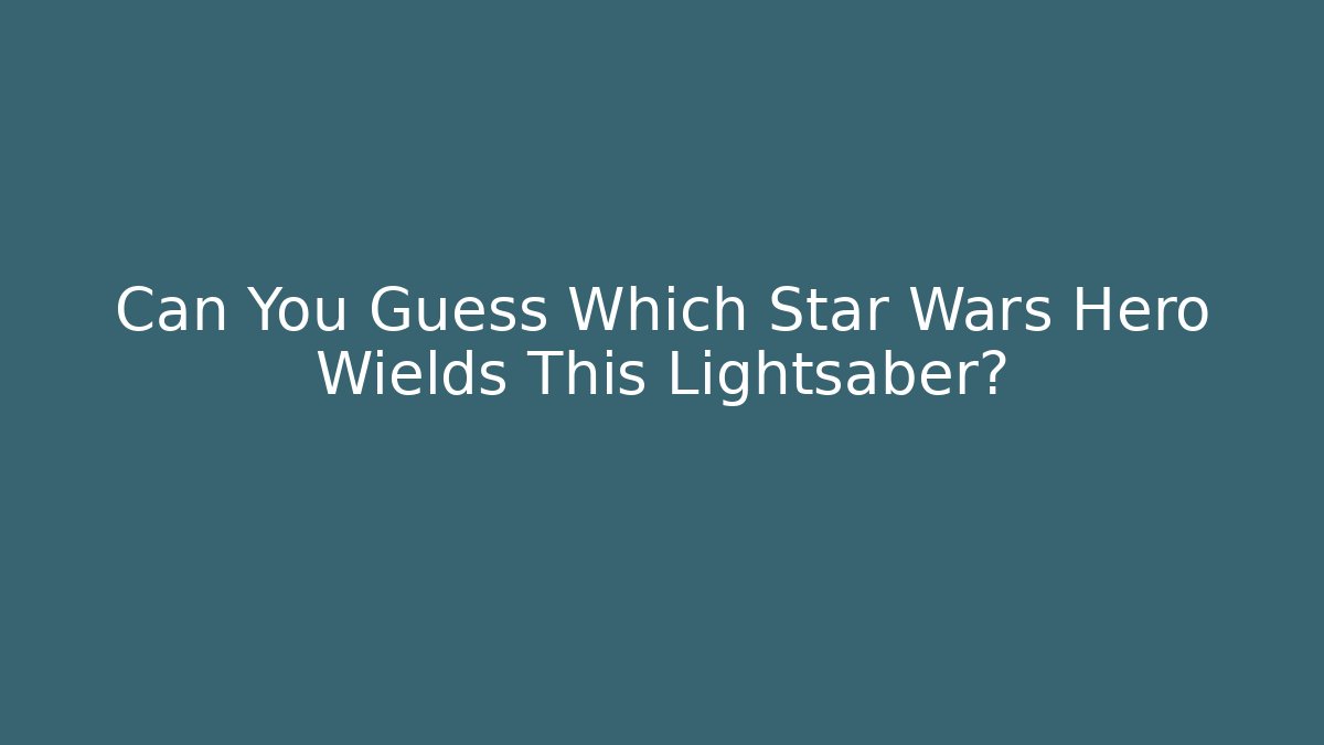 Can You Guess Which Star Wars Hero Wields This Lightsaber?