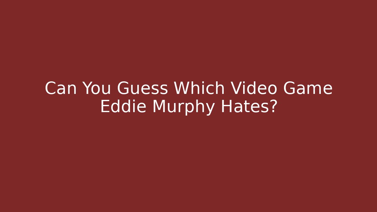 Can You Guess Which Video Game Eddie Murphy Hates?