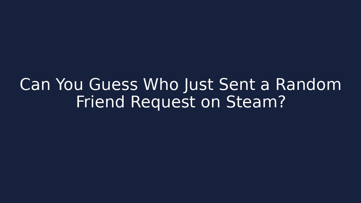 Can You Guess Who Just Sent a Random Friend Request on Steam?