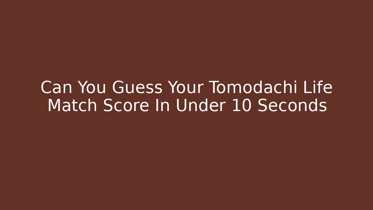 Can You Guess Your Tomodachi Life Match Score In Under 10 Seconds