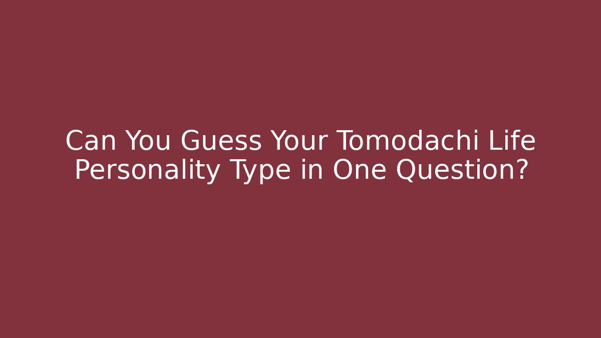 Can You Guess Your Tomodachi Life Personality Type in One Question?