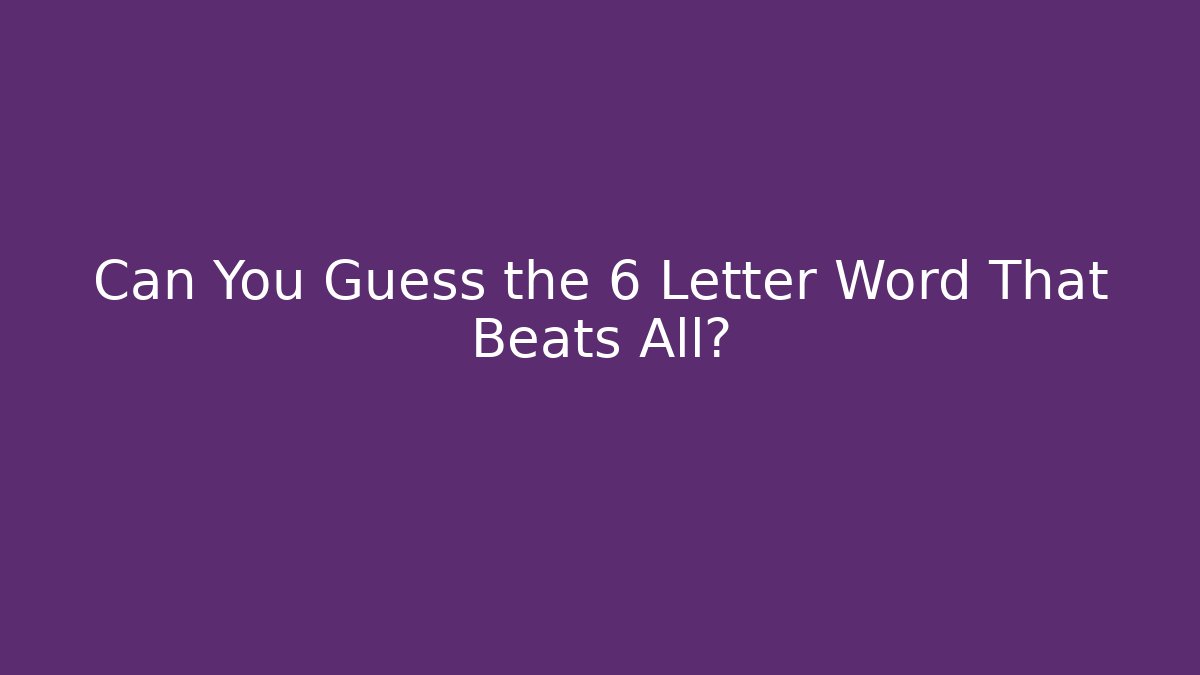 Can You Guess the 6 Letter Word That Beats All?