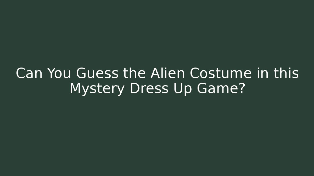 Can You Guess the Alien Costume in this Mystery Dress Up Game?