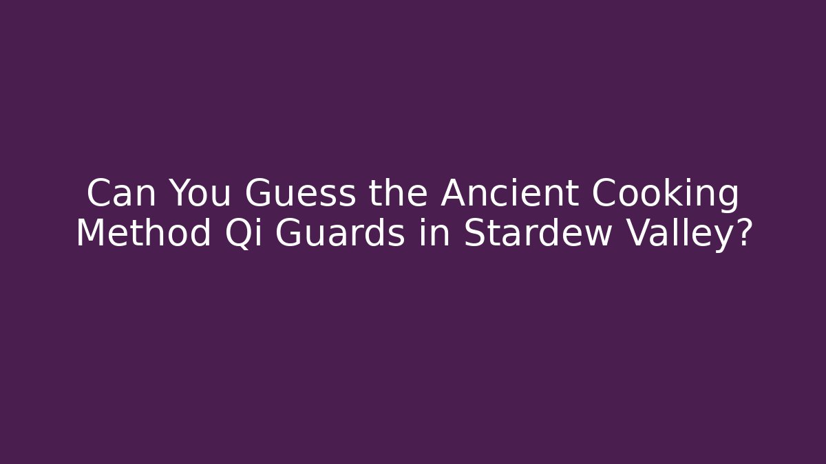 Can You Guess the Ancient Cooking Method Qi Guards in Stardew Valley?
