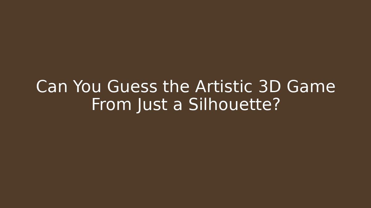 Can You Guess the Artistic 3D Game From Just a Silhouette?