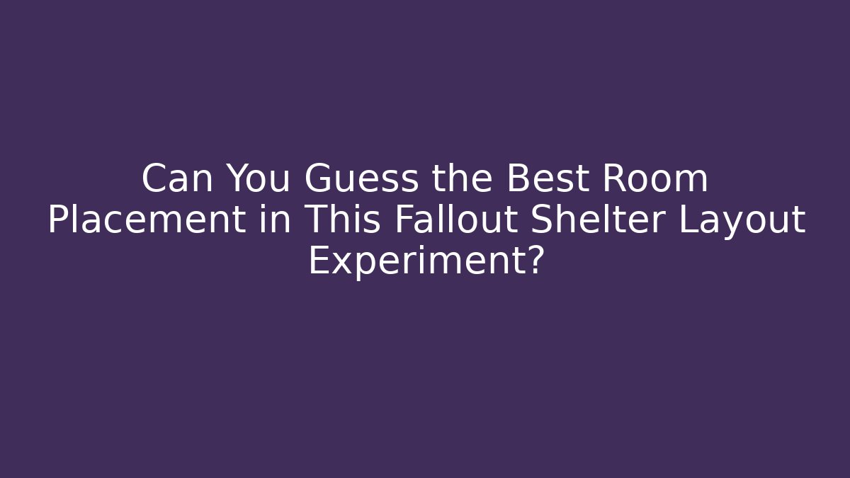 Can You Guess the Best Room Placement in This Fallout Shelter Layout Experiment?