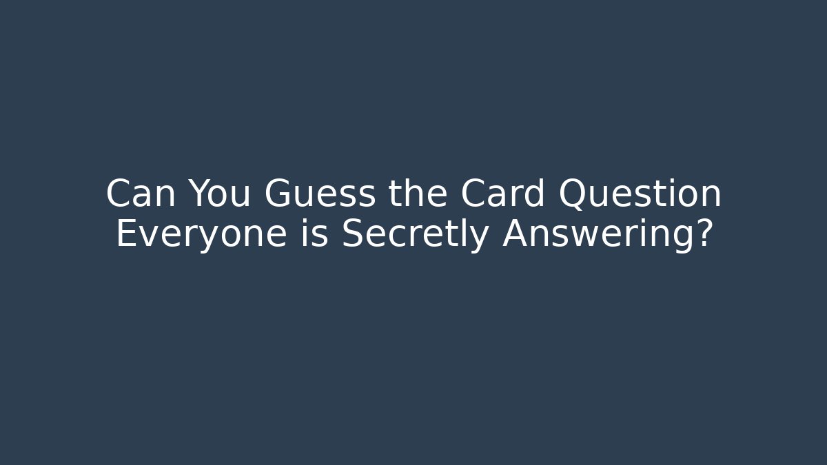 Can You Guess the Card Question Everyone is Secretly Answering?
