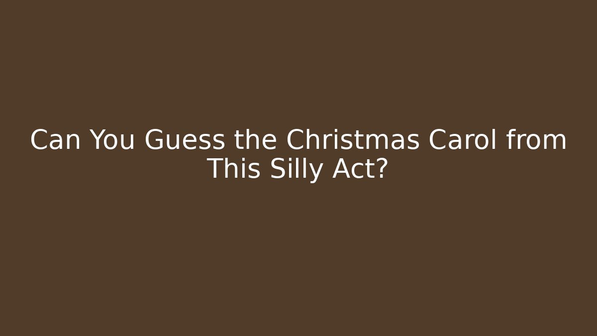 Can You Guess the Christmas Carol from This Silly Act?