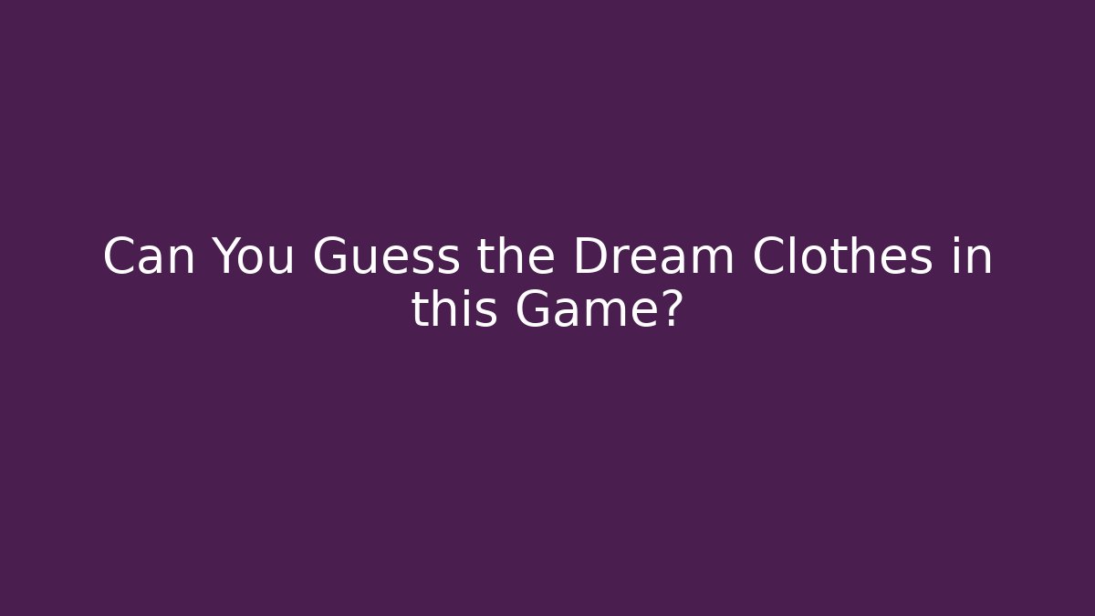 Can You Guess the Dream Clothes in this Game?