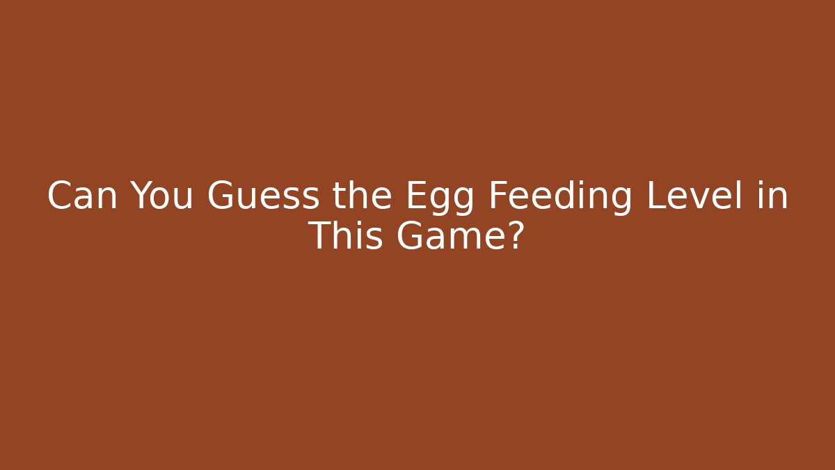 Can You Guess the Egg Feeding Level in This Game?