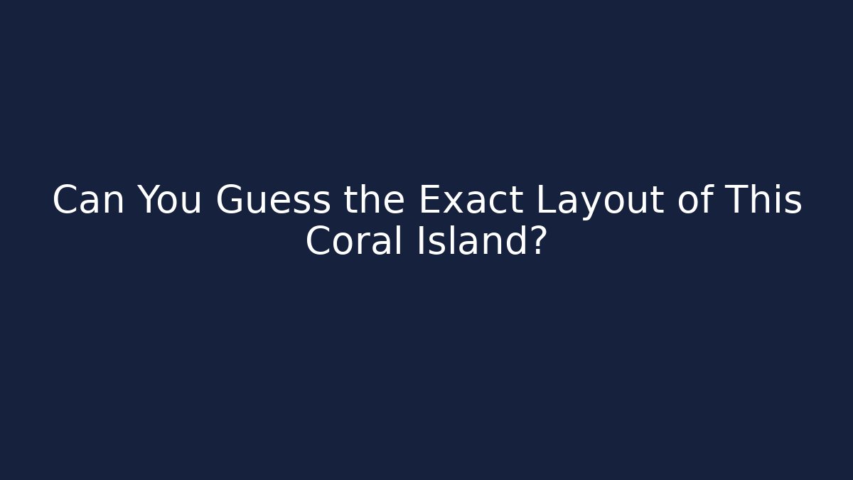 Can You Guess the Exact Layout of This Coral Island?