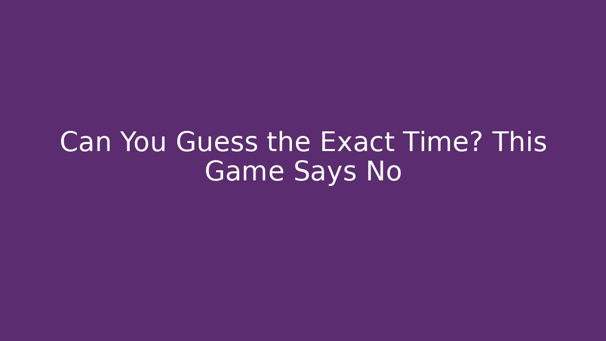 Can You Guess the Exact Time? This Game Says No