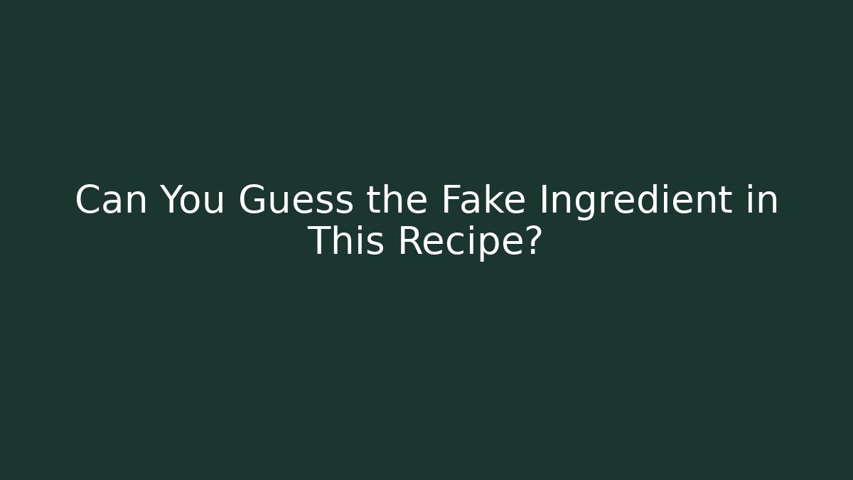 Can You Guess the Fake Ingredient in This Recipe?