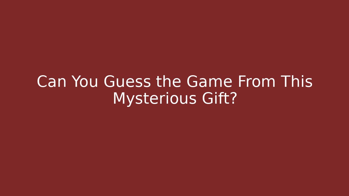 Can You Guess the Game From This Mysterious Gift?